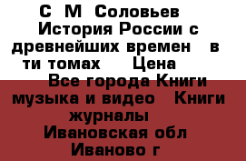 С. М. Соловьев,  «История России с древнейших времен» (в 29-ти томах.) › Цена ­ 370 000 - Все города Книги, музыка и видео » Книги, журналы   . Ивановская обл.,Иваново г.